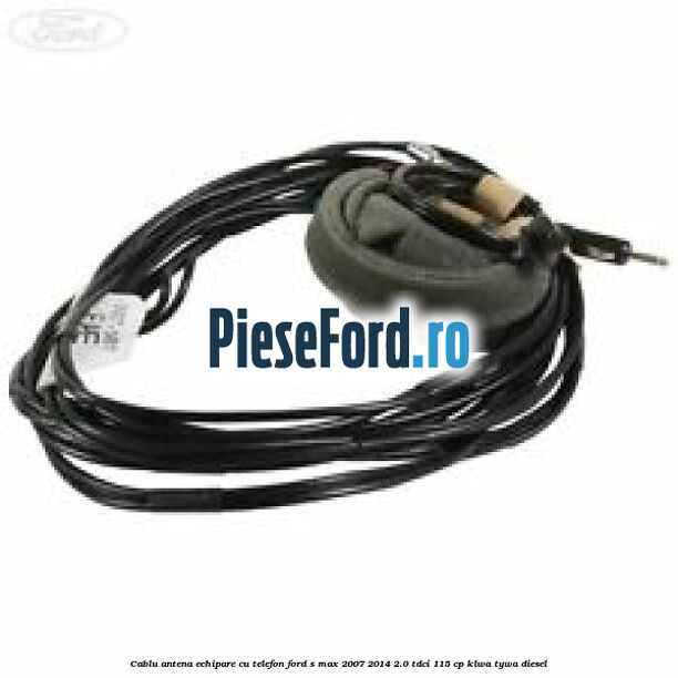 Cablu antena echipare cu telefon Ford S-Max 2007-2014 2.0 TDCi 115 cp KLWA, TYWA diesel