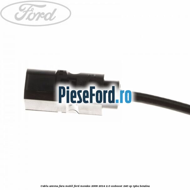 Cablu antena fara mobil Ford Mondeo 2008-2014 2.0 EcoBoost 240 cp TPBA benzina