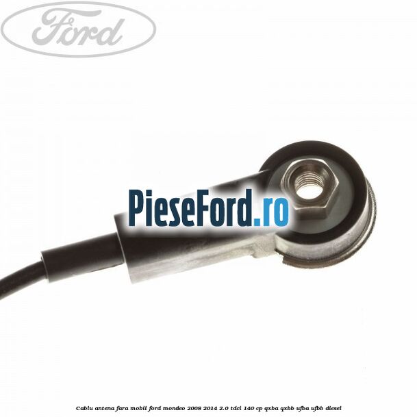 Cablu antena fara mobil Ford Mondeo 2008-2014 2.0 TDCi 140 cp QXBA, QXBB, UFBA, UFBB diesel