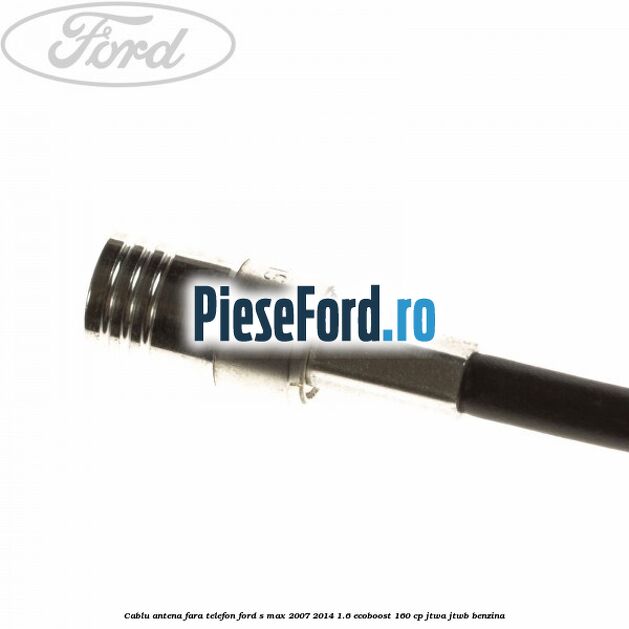 Cablu antena fara telefon Ford S-Max 2007-2014 1.6 EcoBoost 160 cp JTWA, JTWB benzina