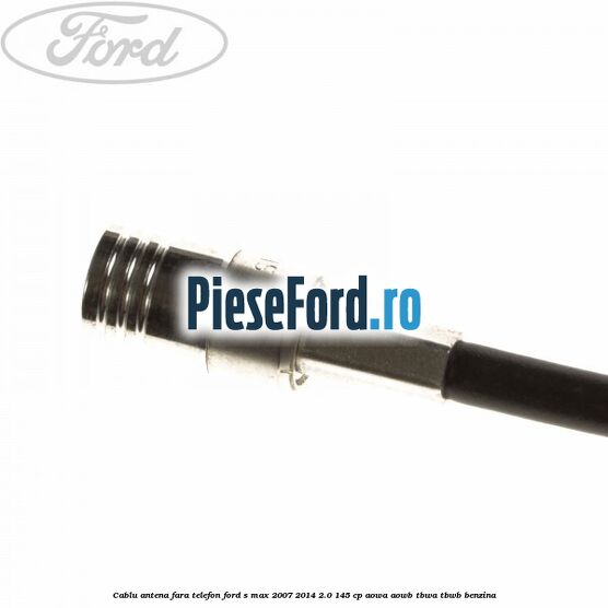 Cablu antena fara telefon Ford S-Max 2007-2014 2.0 145 cp AOWA, AOWB, TBWA, TBWB benzina
