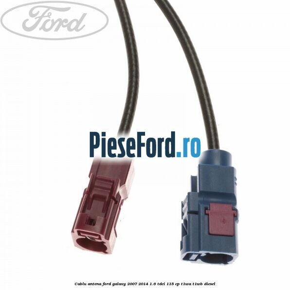 Cablu antena Ford Galaxy 2007-2014 1.6 TDCi 115 cp Cablu antena Ford Galaxy 2007-2014 1.6 TDCi 115 cp T1WA, T1WB diesel