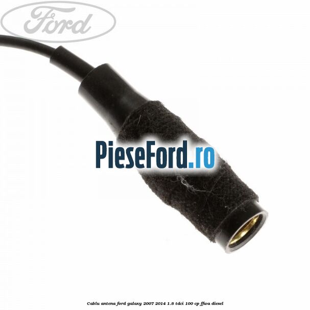 Cablu antena Ford Galaxy 2007-2014 1.8 TDCi 100 cp FFWA diesel