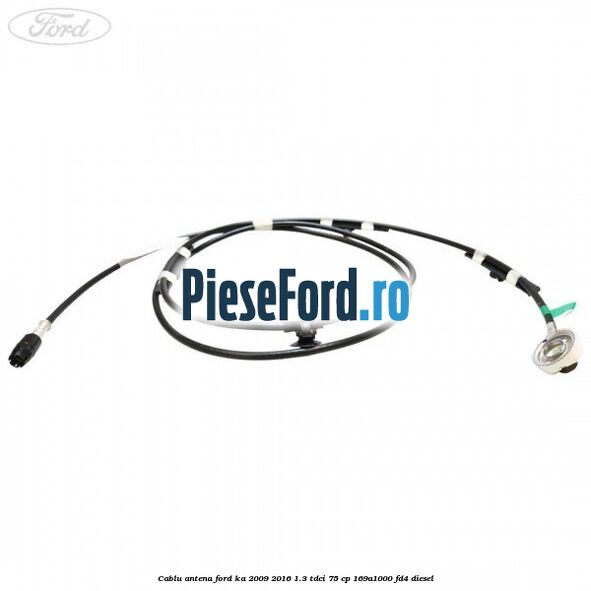 Cablu antena Ford Ka 2009-2016 1.3 TDCi 75 cp 169A1000, FD4 diesel
