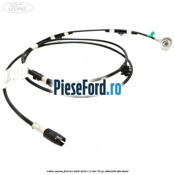 Cablu antena Ford Ka 2009-2016 1.3 TDCi 75 cp 169A1000, FD4 diesel