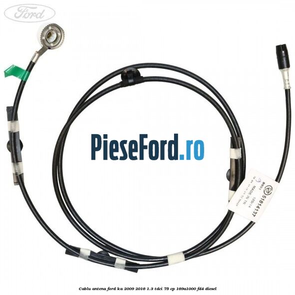 Cablu antena Ford Ka 2009-2016 1.3 TDCi 75 cp 169A1000, FD4 diesel