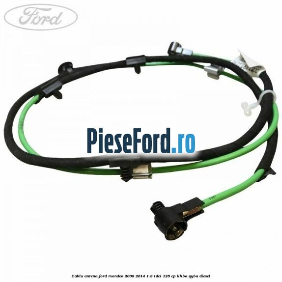 Cablu antena Ford Mondeo 2008-2014 1.8 TDCi 125 cp Cablu antena Ford Mondeo 2008-2014 1.8 TDCi 125 cp KHBA, QYBA diesel