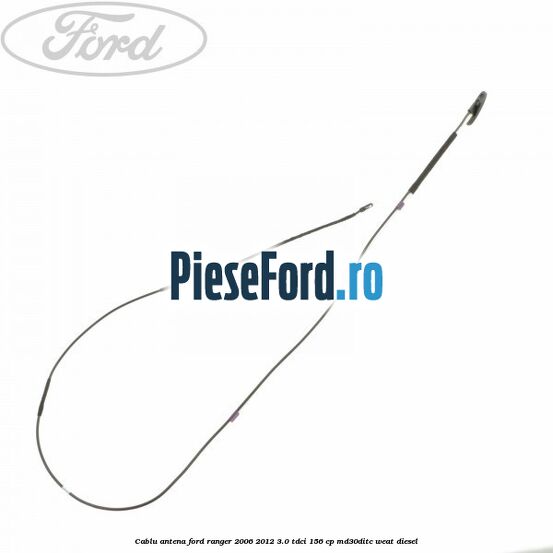 Cablu antena Ford Ranger 2006-2012 3.0 TDCi 156 cp MD30DITC, WEAT diesel