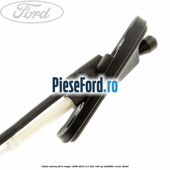 Cablu antena Ford Ranger 2006-2012 3.0 TDCi 156 cp MD30DITC, WEAT diesel