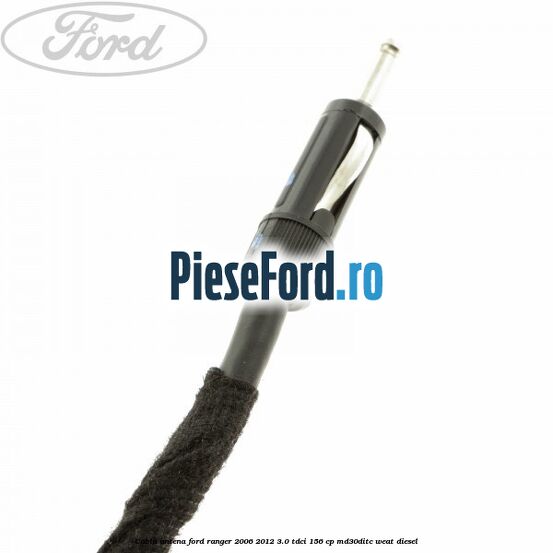 Cablu antena Ford Ranger 2006-2012 3.0 TDCi 156 cp MD30DITC, WEAT diesel