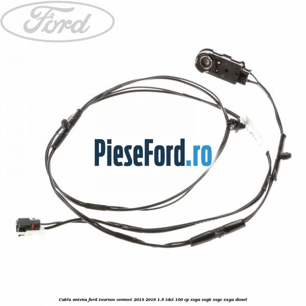 Cablu antena Ford Tourneo Connect 2013-2018 1.5 TDCi 100 cp XVGA, XVGB, XVGC, XXGA diesel