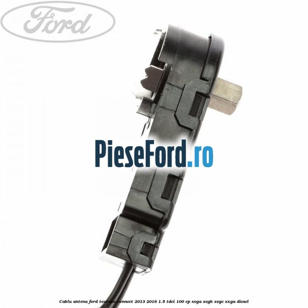 Cablu antena Ford Tourneo Connect 2013-2018 1.5 TDCi 100 cp XVGA, XVGB, XVGC, XXGA diesel