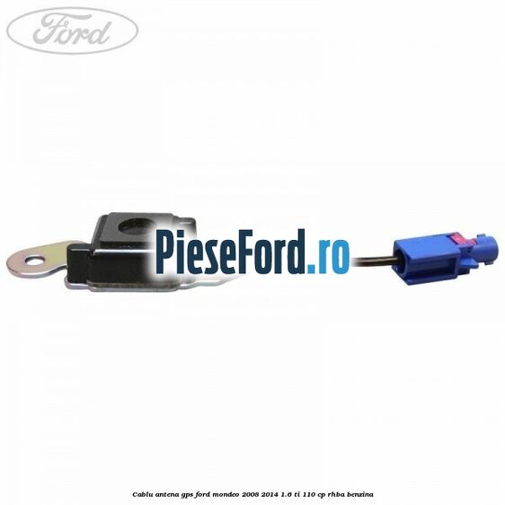 Cablu antena GPS Ford Mondeo 2008-2014 1.6 Ti 110 cp RHBA benzina