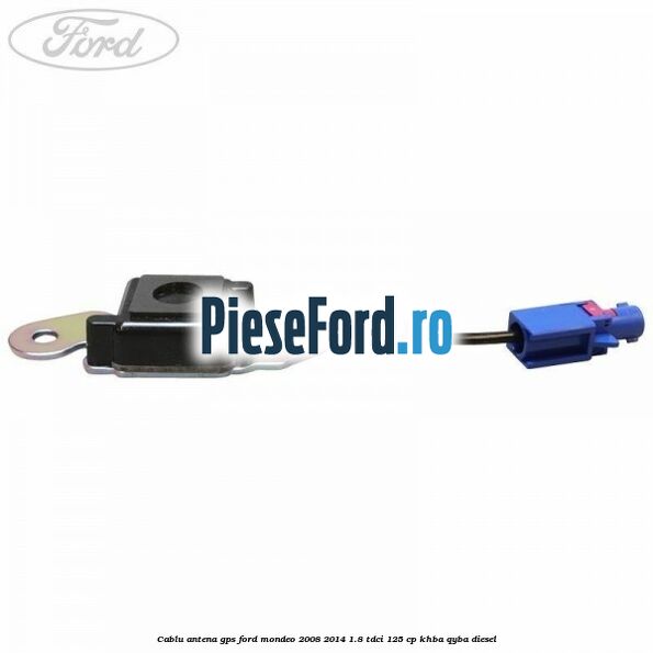 Cablu antena GPS Ford Mondeo 2008-2014 1.8 TDCi 125 cp KHBA, QYBA diesel