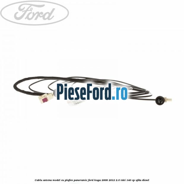 Cablu antena model cu plafon panoramic Ford Kuga 2008-2012 2.0 TDCI 140 cp UFDA diesel