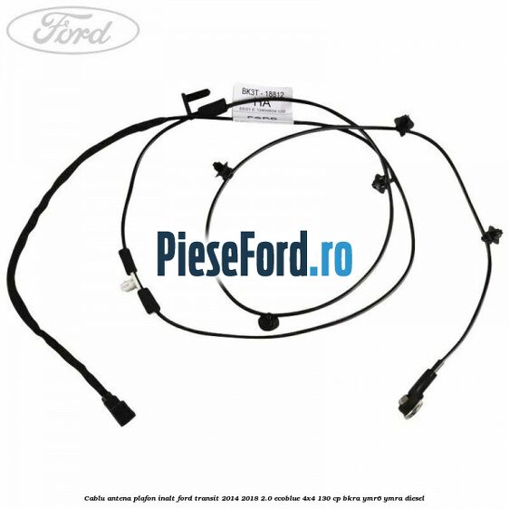 Cablu antena plafon inalt Ford Transit 2014-2018 2.0 EcoBlue 4x4 130 cp BKRA, YMR6, YMRA diesel