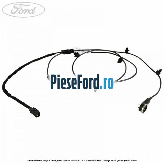 Cablu antena plafon inalt Ford Transit 2014-2018 2.0 EcoBlue RWD 130 cp BKRA, YMHA, YMR6 diesel
