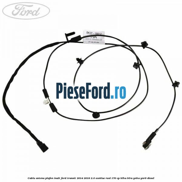 Cablu antena plafon inalt Ford Transit 2014-2018 2.0 EcoBlue RWD 170 cp BLHA, BLRA, YNHA, YNR6 diesel
