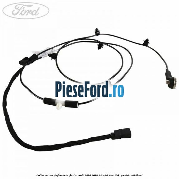 Cablu antena plafon inalt Ford Transit 2014-2018 2.2 TDCi 4x4 155 cp CV24, CVR5 diesel