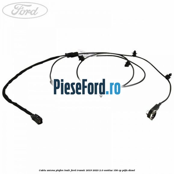 Cablu antena plafon inalt Ford Transit 2019-2023 2.0 EcoBlue 150 cp P0FA diesel
