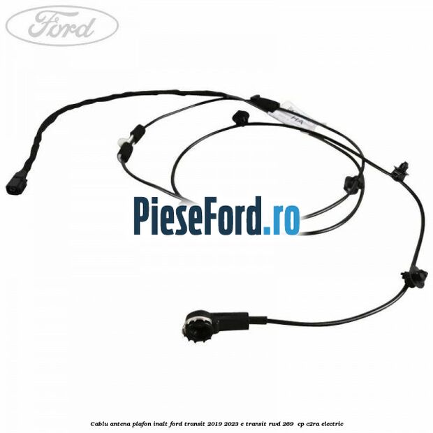 Cablu antena plafon inalt Ford Transit 2019-2023 E-TRANSIT RWD 269  cp C2RA electric