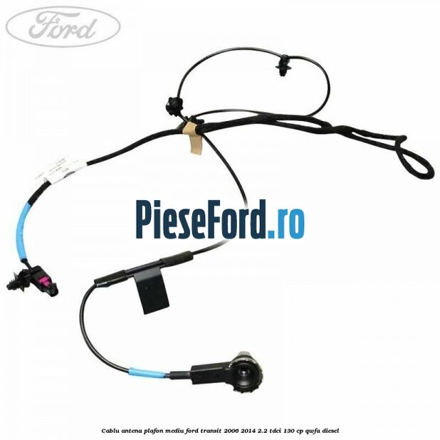 Cablu antena plafon mediu Ford Transit 2006-2014 2.2 TDCi 130 cp QWFA diesel
