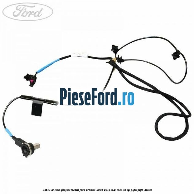 Cablu antena plafon mediu Ford Transit 2006-2014 2.2 TDCi 85 cp Cablu antena plafon mediu Ford Transit 2006-2014 2.2 TDCi 85 cp P8FA, P8FB diesel