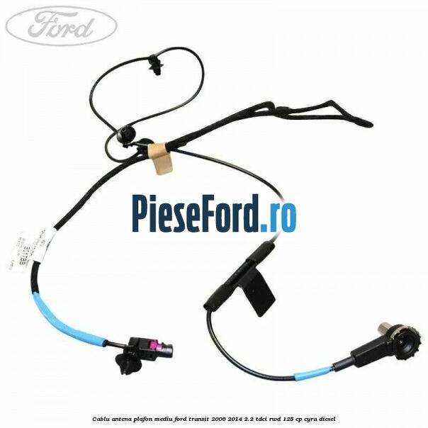 Cablu antena plafon mediu Ford Transit 2006-2014 2.2 TDCi RWD 125 cp CYRA diesel