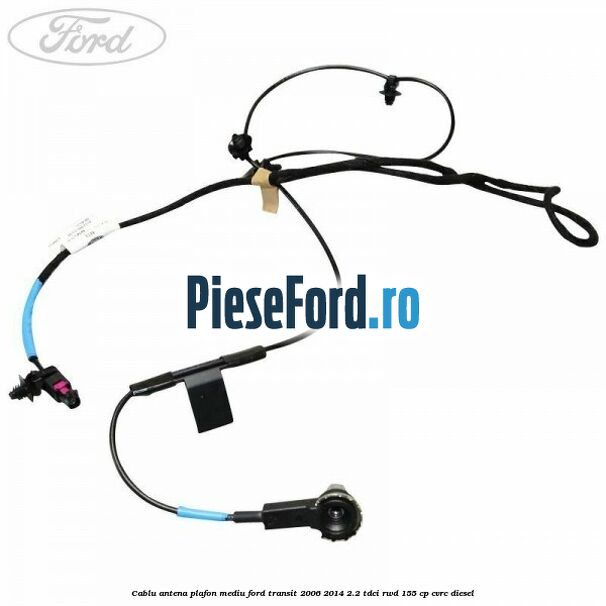 Cablu antena plafon mediu Ford Transit 2006-2014 2.2 TDCi RWD 155 cp CVRC diesel