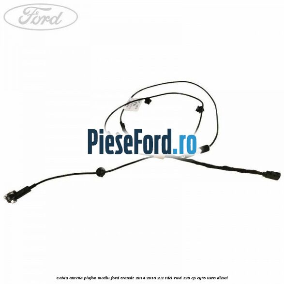 Cablu antena plafon mediu Ford Transit 2014-2018 2.2 TDCi RWD 125 cp CYR5, USR6 diesel