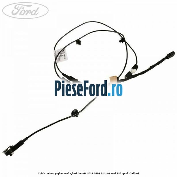 Cablu antena plafon mediu Ford Transit 2014-2018 2.2 TDCi RWD 135 cp UHR5 diesel