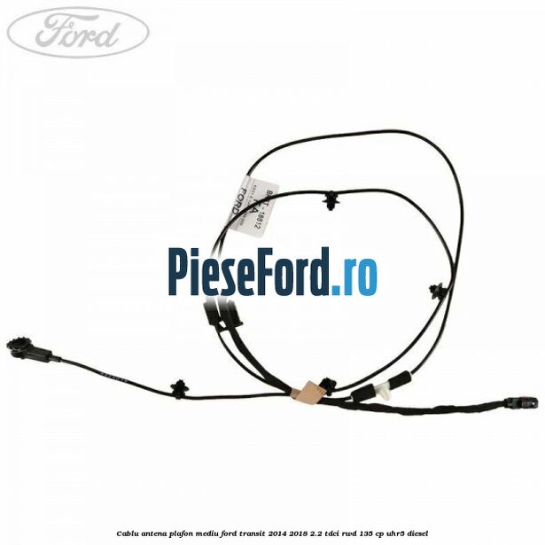 Cablu antena plafon mediu Ford Transit 2014-2018 2.2 TDCi RWD 135 cp UHR5 diesel