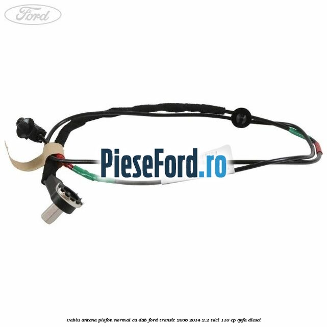 Cablu antena plafon normal cu DAB Ford Transit 2006-2014 2.2 TDCi 110 cp Cablu antena plafon normal cu DAB Ford Transit 2006-2014 2.2 TDCi 110 cp QVFA diesel