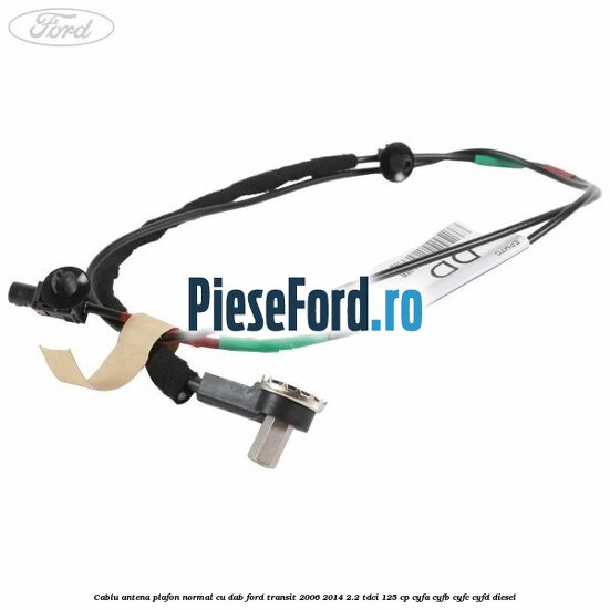Cablu antena plafon normal cu DAB Ford Transit 2006-2014 2.2 TDCi 125 cp CYFA, CYFB, CYFC, CYFD diesel