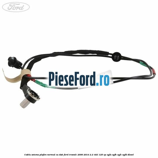 Cablu antena plafon normal cu DAB Ford Transit 2006-2014 2.2 TDCi 125 cp CYFA, CYFB, CYFC, CYFD diesel