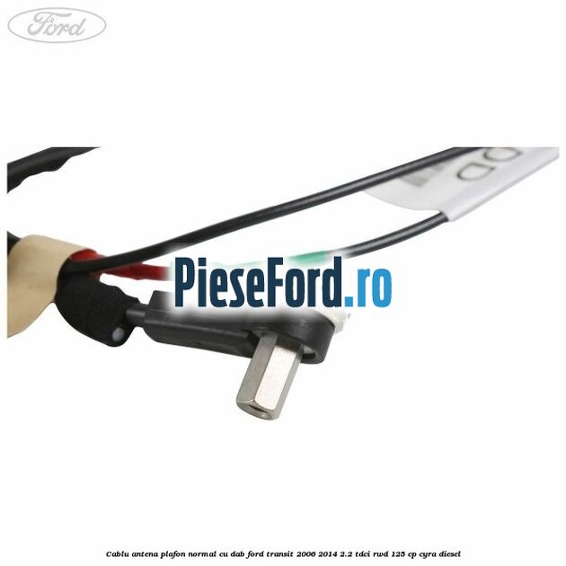 Cablu antena plafon normal cu DAB Ford Transit 2006-2014 2.2 TDCi RWD 125 cp CYRA diesel