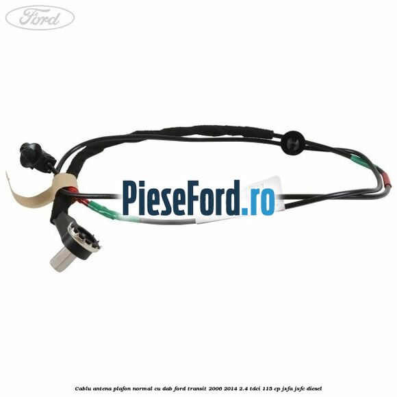 Cablu antena plafon normal cu DAB Ford Transit 2006-2014 2.4 TDCi 115 cp JXFA, JXFC diesel