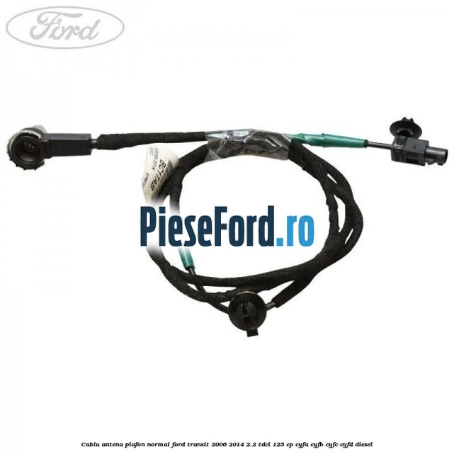 Cablu antena plafon normal Ford Transit 2006-2014 2.2 TDCi 125 cp CYFA, CYFB, CYFC, CYFD diesel