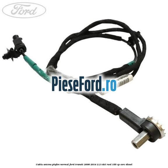 Cablu antena plafon normal Ford Transit 2006-2014 2.2 TDCi RWD 155 cp CVRC diesel