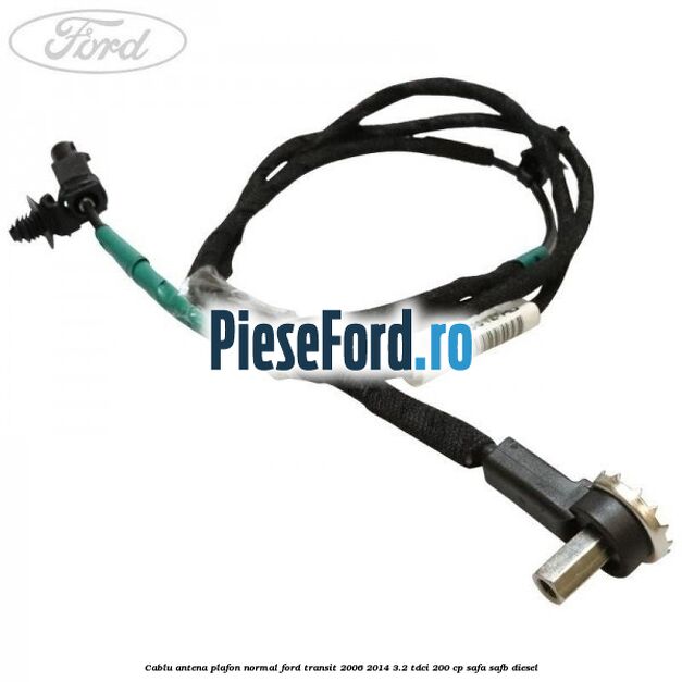 Cablu antena plafon normal Ford Transit 2006-2014 3.2 TDCi 200 cp SAFA, SAFB diesel