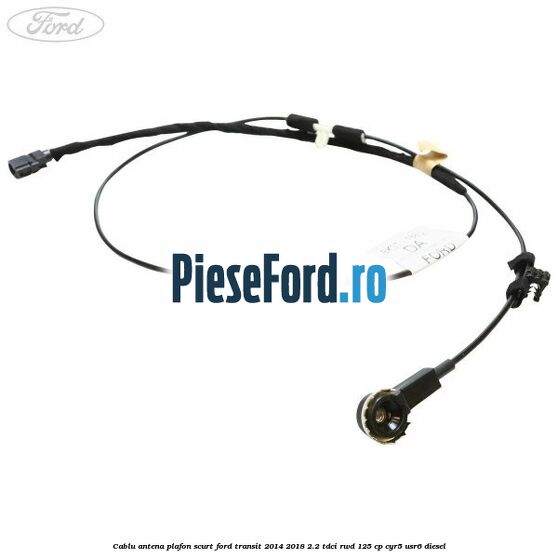 Cablu antena plafon scurt Ford Transit 2014-2018 2.2 TDCi RWD 125 cp CYR5, USR6 diesel