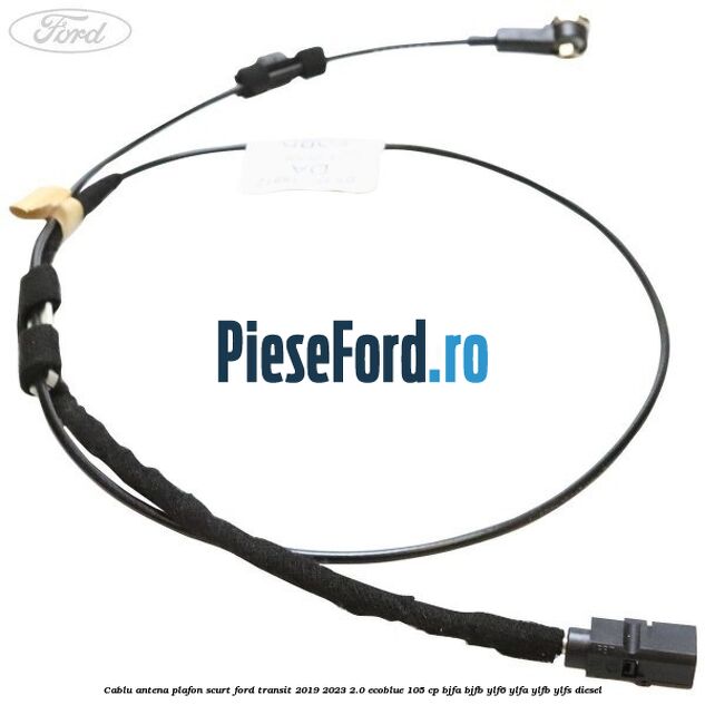 Cablu antena plafon scurt Ford Transit 2019-2023 2.0 EcoBlue 105 cp BJFA, BJFB, YLF6, YLFA, YLFB, YLFS diesel