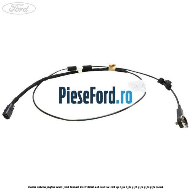 Cablu antena plafon scurt Ford Transit 2019-2023 2.0 EcoBlue 105 cp BJFA, BJFB, YLF6, YLFA, YLFB, YLFS diesel