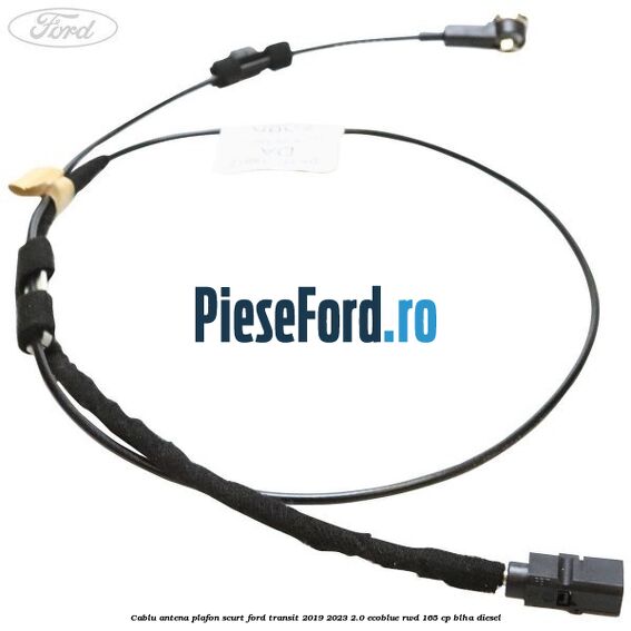 Cablu antena plafon scurt Ford Transit 2019-2023 2.0 EcoBlue RWD 165 cp BLHA diesel