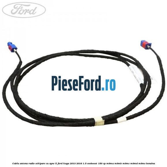 Cablu antena radio echipare cu SYNC II Ford Kuga 2013-2016 1.5 EcoBoost 150 cp Cablu antena radio echipare cu SYNC II Ford Kuga 2013-2016 1.5 EcoBoost 150 cp M8MA, M8MB, M8MC, M8MD, M8ME benzina