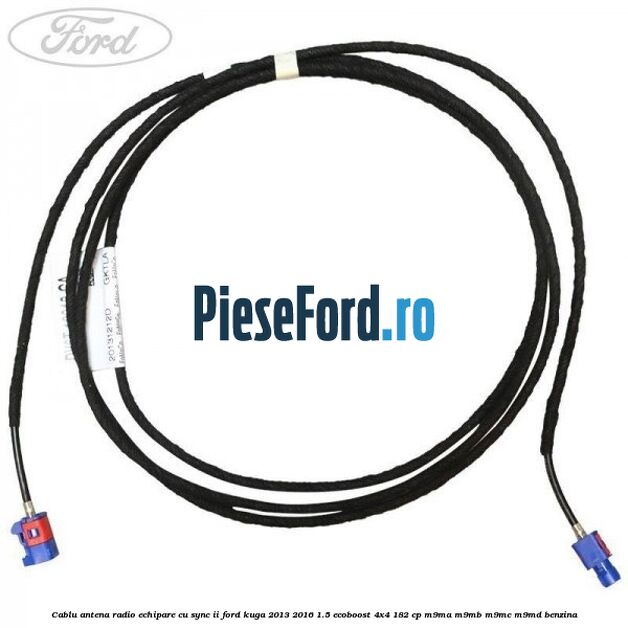 Cablu antena radio echipare cu SYNC II Ford Kuga 2013-2016 1.5 EcoBoost 4x4 182 cp M9MA, M9MB, M9MC, M9MD benzina