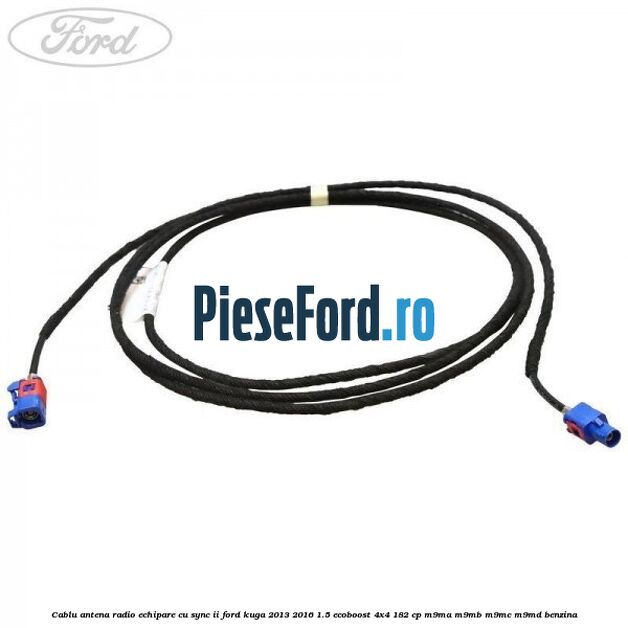 Cablu antena radio echipare cu SYNC II Ford Kuga 2013-2016 1.5 EcoBoost 4x4 182 cp M9MA, M9MB, M9MC, M9MD benzina