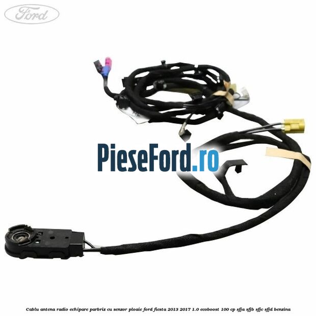 Cablu antena radio echipare parbriz cu senzor ploaie Ford Fiesta 2013-2017 1.0 EcoBoost 100 cp SFJA, SFJB, SFJC, SFJD benzina