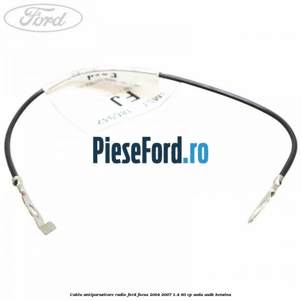 Cablu antiparazitare radio Ford Focus 2004-2007 1.4 80 cp ASDA, ASDB benzina