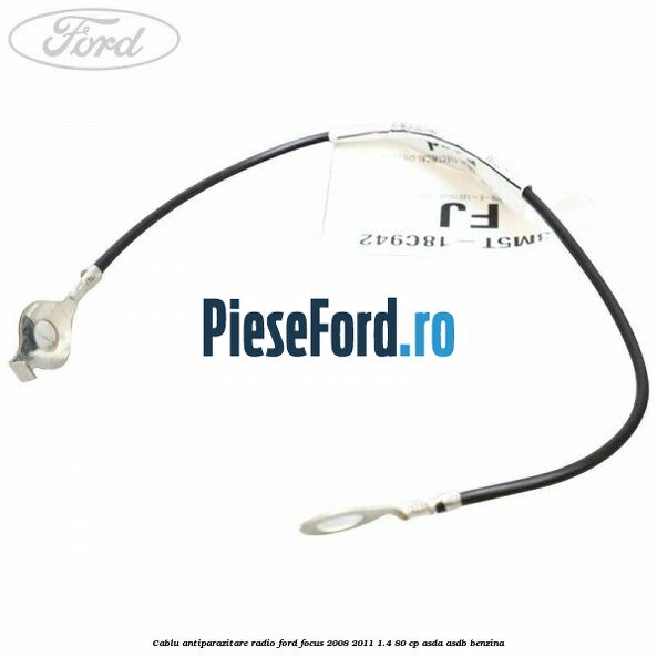 Cablu antiparazitare radio Ford Focus 2008-2011 1.4 80 cp ASDA, ASDB benzina